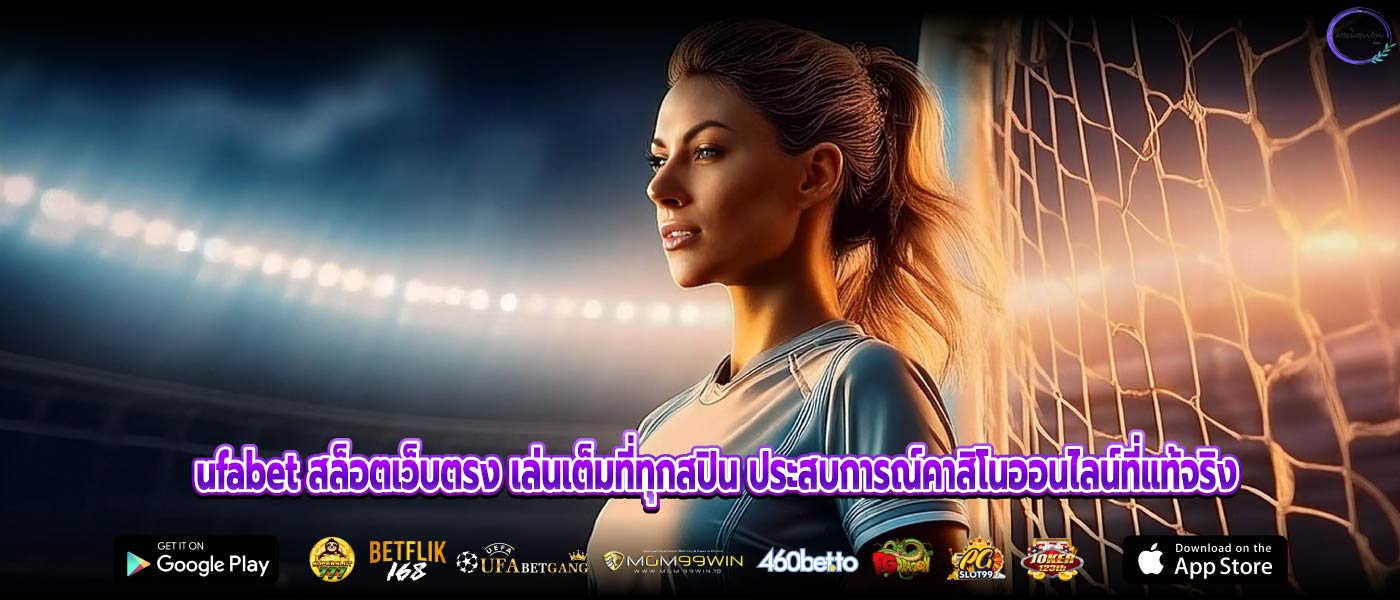 ufabet สล็อตเว็บตรง เล่นเต็มที่ทุกสปิน ประสบการณ์คาสิโนออนไลน์ที่แท้จริง